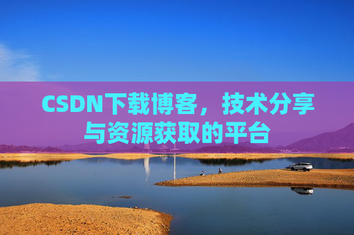 CSDN下载博客，技术分享与资源获取的平台